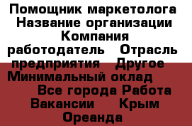 Помощник маркетолога › Название организации ­ Компания-работодатель › Отрасль предприятия ­ Другое › Минимальный оклад ­ 28 000 - Все города Работа » Вакансии   . Крым,Ореанда